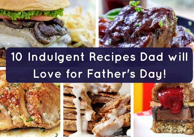 10 Indulgent Recipes Dad will Love for Father's Day!